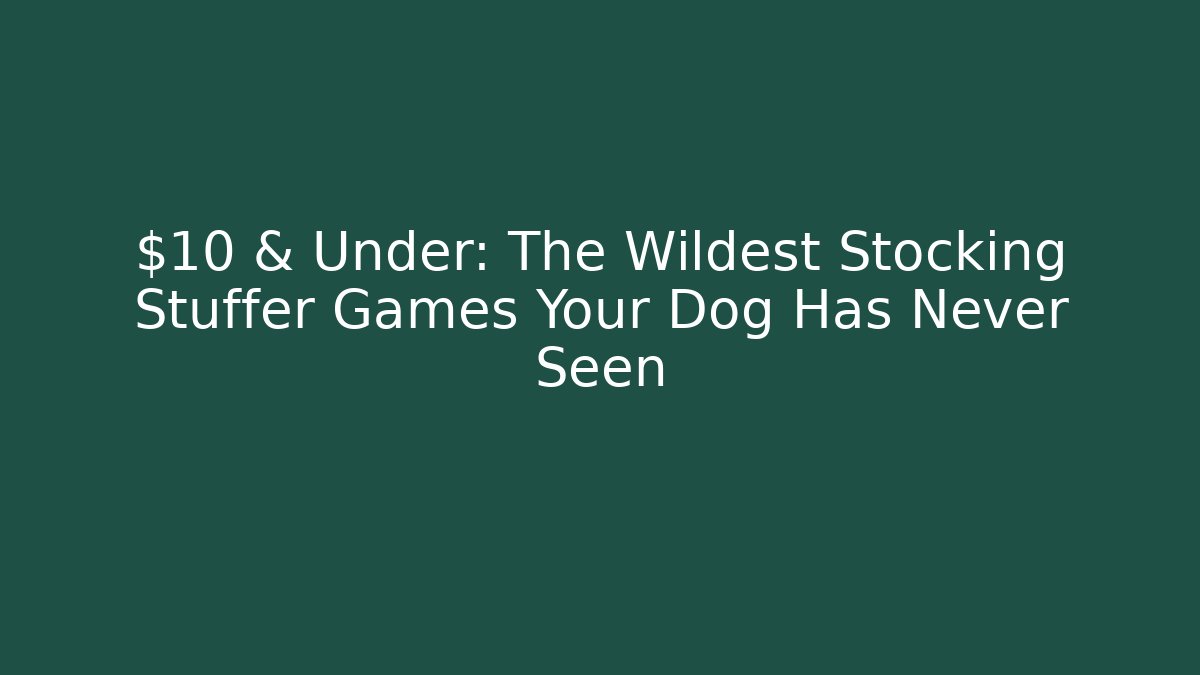 $10 & Under: The Wildest Stocking Stuffer Games Your Dog Has Never Seen