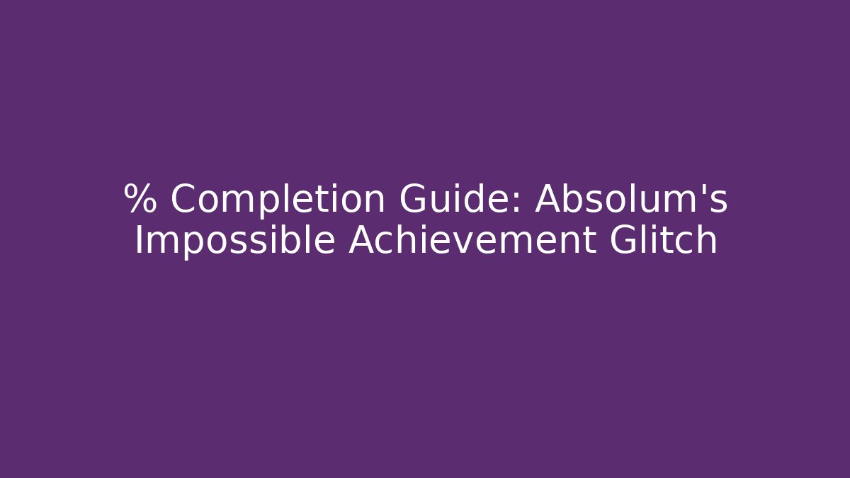 % Completion Guide: Absolum's Impossible Achievement Glitch - Celivion