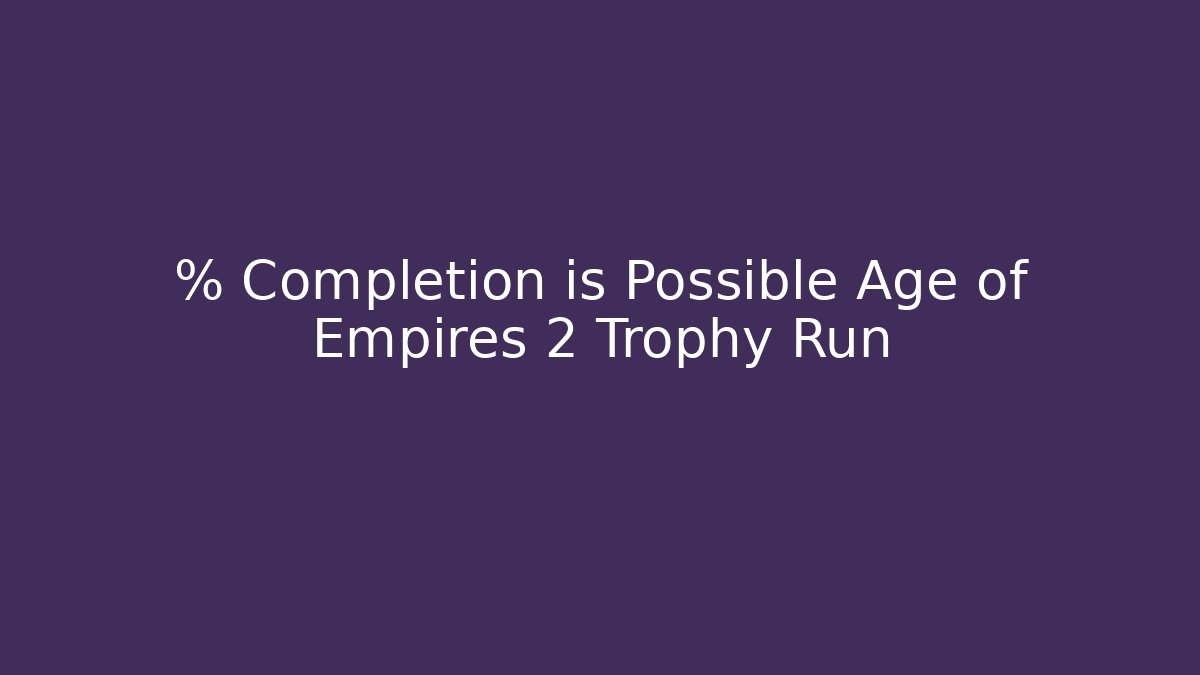 % Completion is Possible Age of Empires 2 Trophy Run