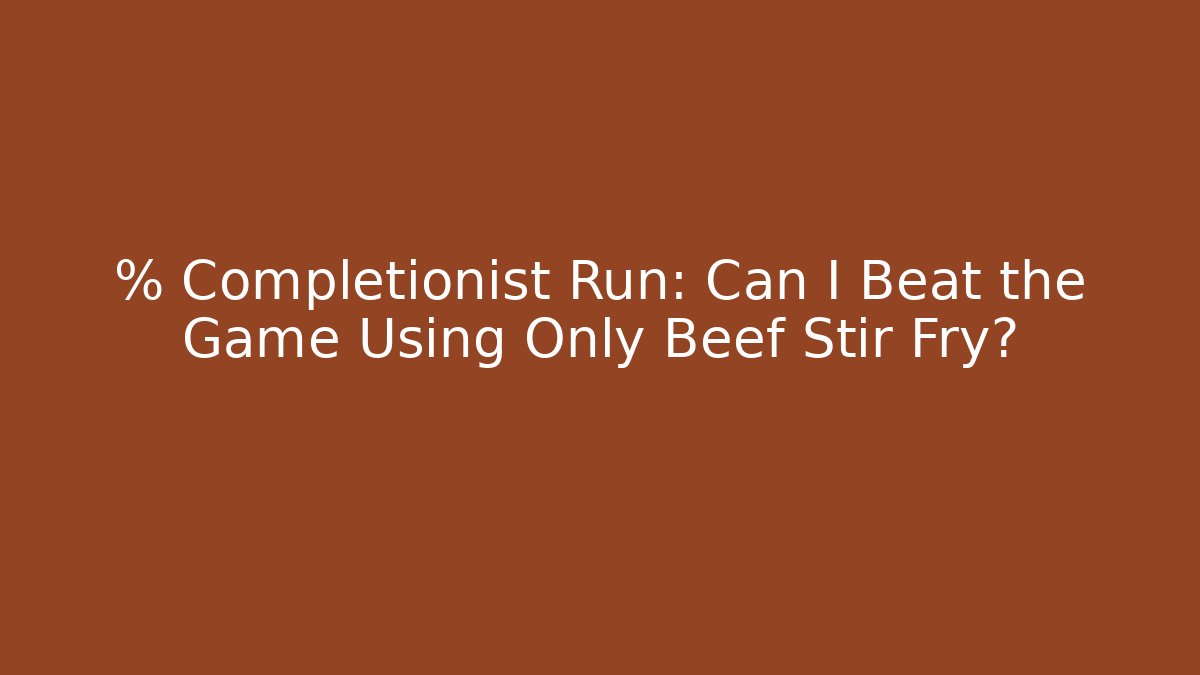 % Completionist Run: Can I Beat the Game Using Only Beef Stir Fry?