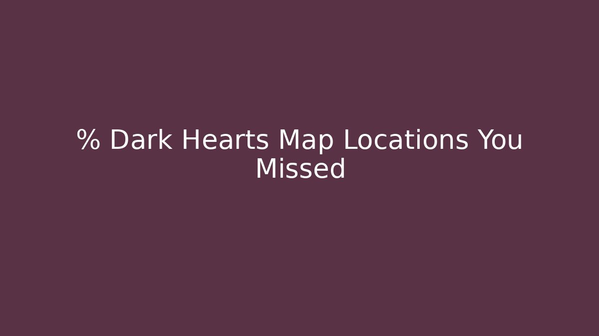 % Dark Hearts Map Locations You Missed - Celivion