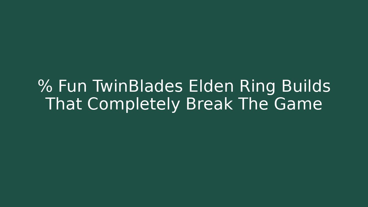 % Fun TwinBlades Elden Ring Builds That Completely Break The Game