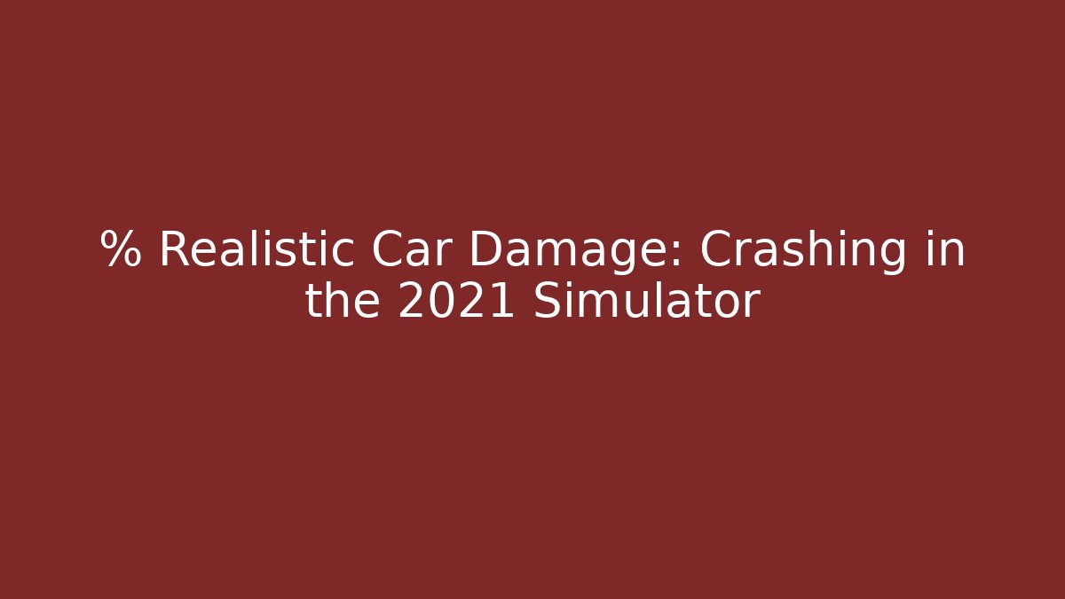 % Realistic Car Damage: Crashing in the 2021 Simulator