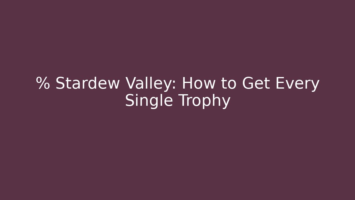 % Stardew Valley: How to Get Every Single Trophy