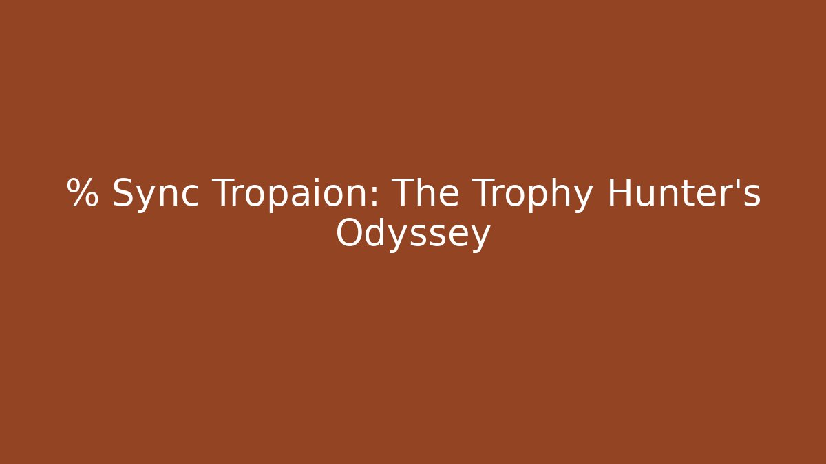% Sync Tropaion: The Trophy Hunter's Odyssey - Celivion