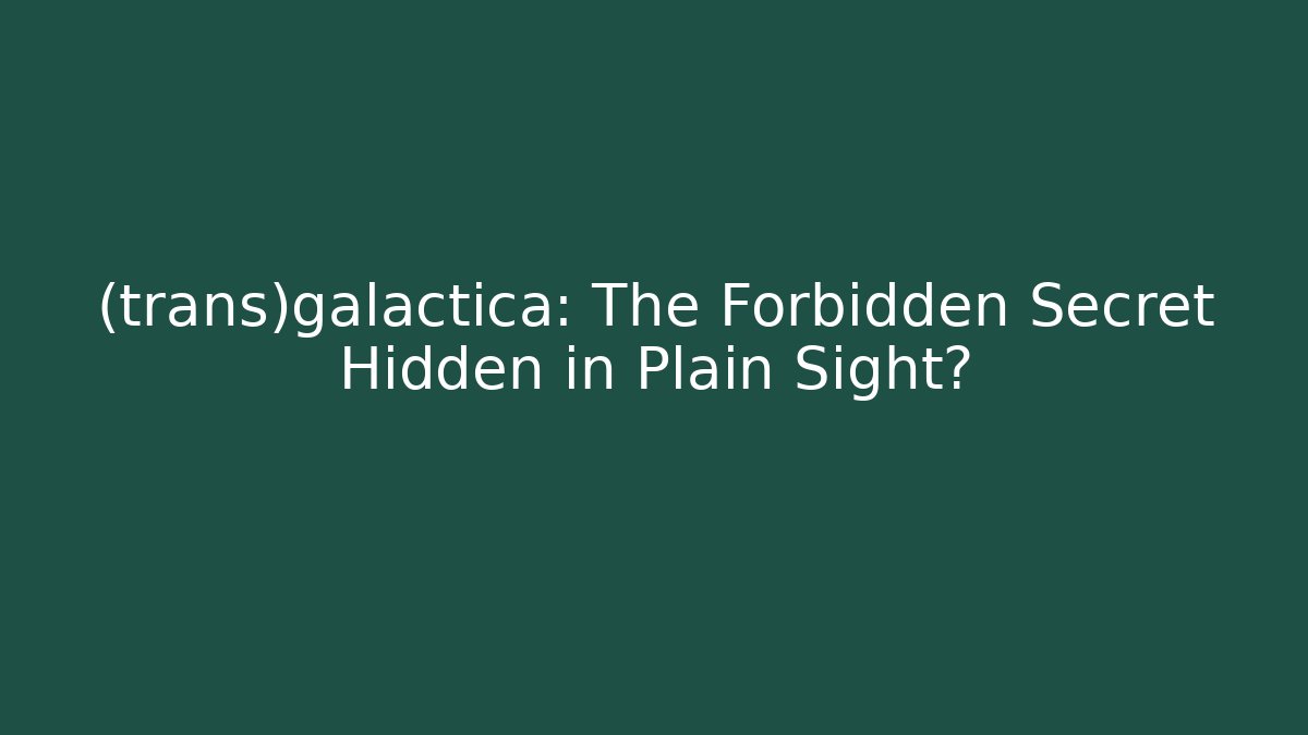 (trans)galactica: The Forbidden Secret Hidden in Plain Sight?