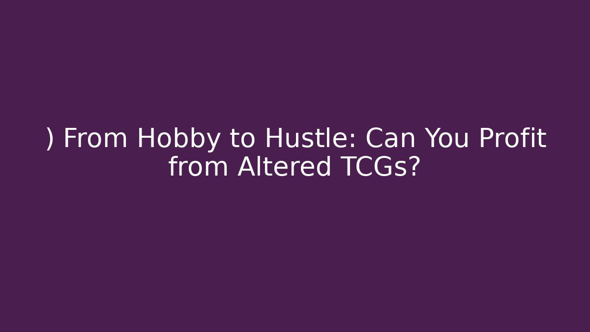 ) From Hobby to Hustle: Can You Profit from Altered TCGs?