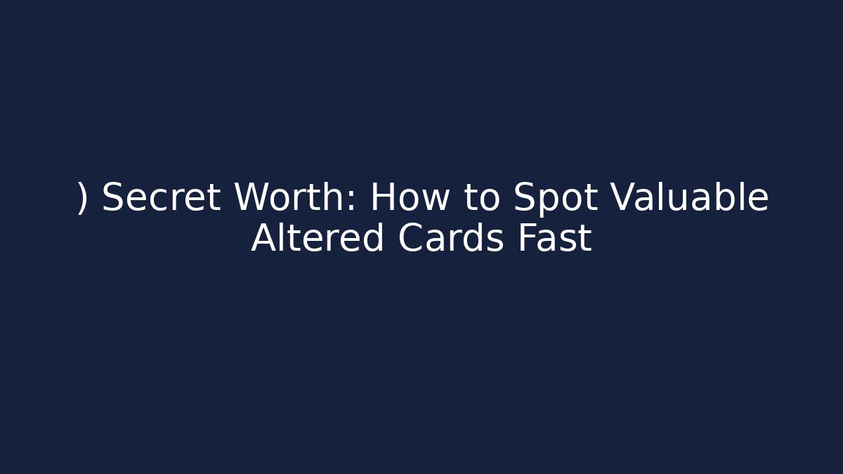 ) Secret Worth: How to Spot Valuable Altered Cards Fast