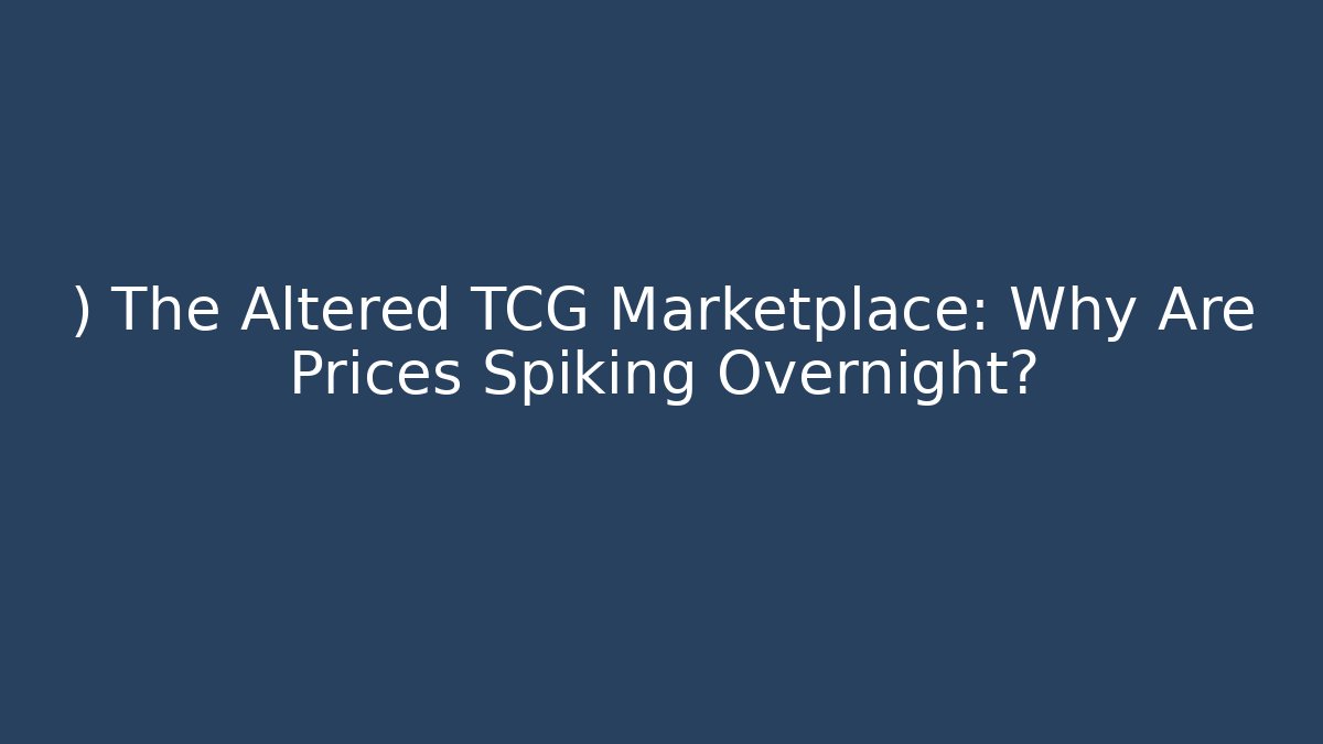 ) The Altered TCG Marketplace: Why Are Prices Spiking Overnight?
