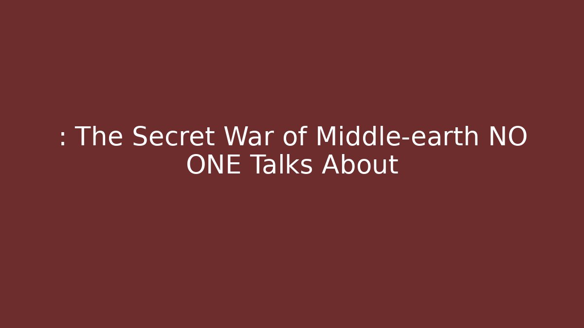 : The Secret War of Middle-earth NO ONE Talks About