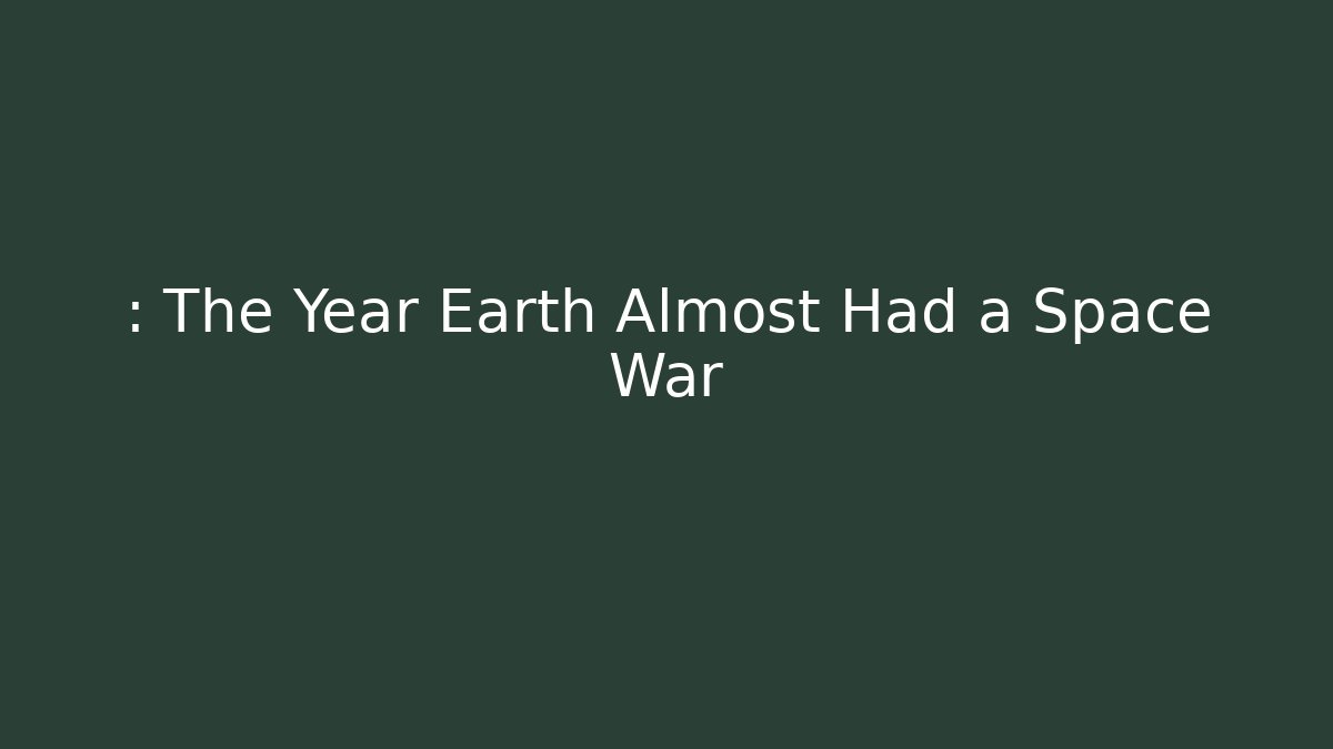 : The Year Earth Almost Had a Space War