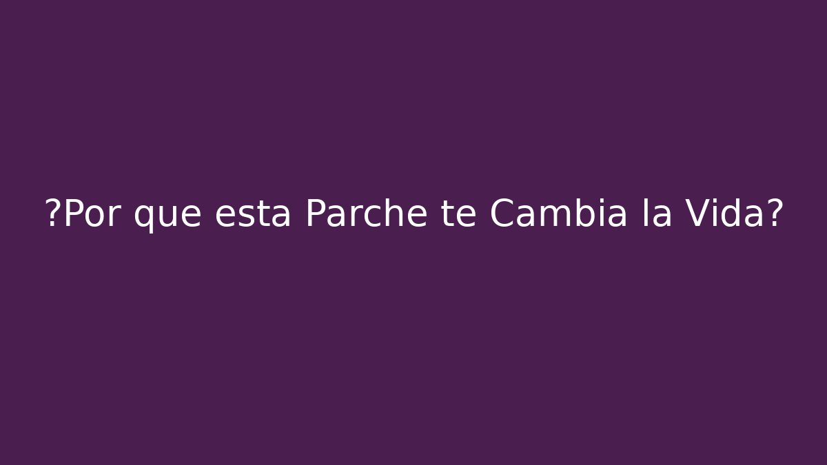 ¿Por qué esta Parche te Cambia la Vida?