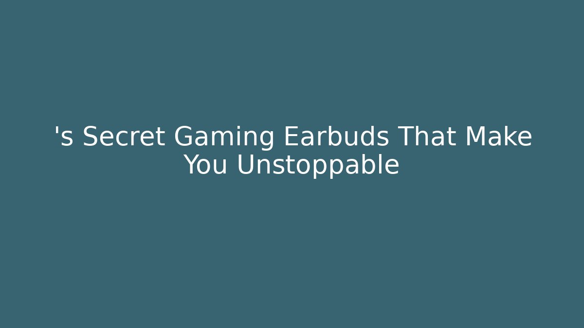 ’s Secret Gaming Earbuds That Make You Unstoppable
