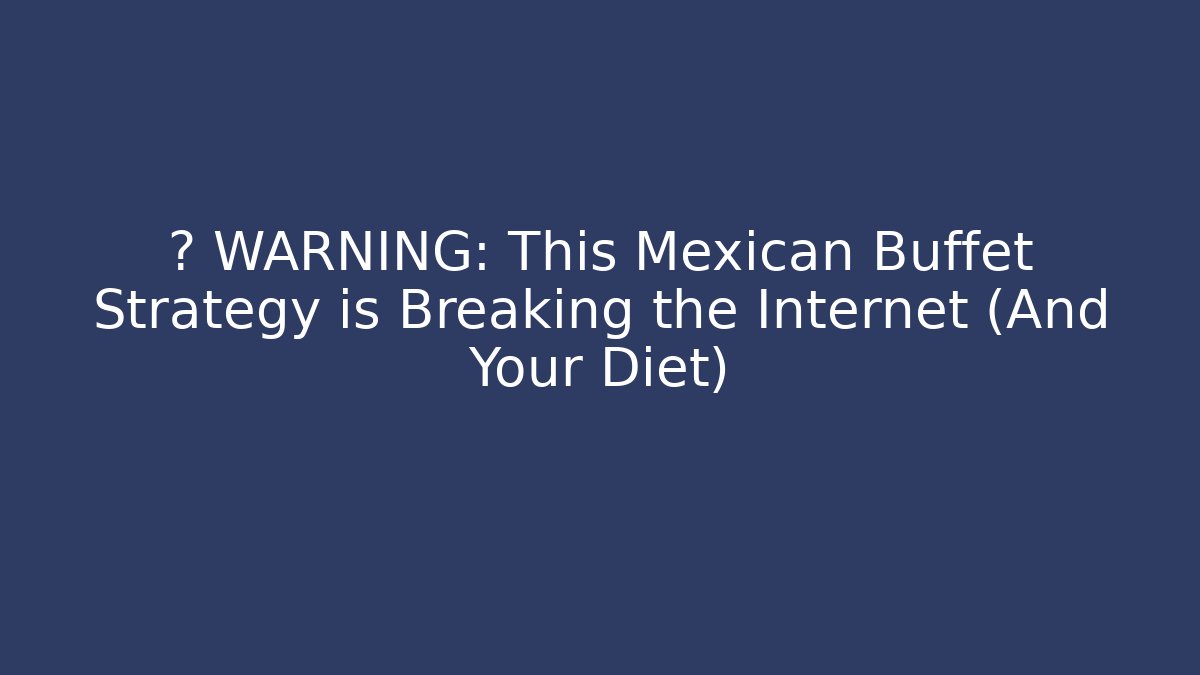 ⚠️ WARNING: This Mexican Buffet Strategy is Breaking the Internet (And Your Diet)