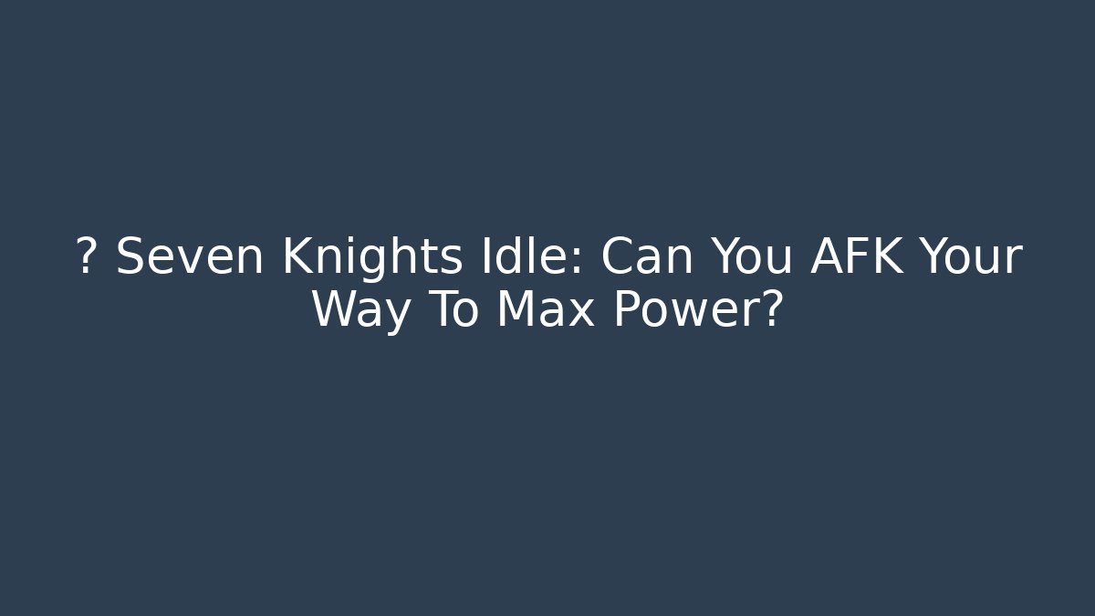 ⚡ Seven Knights Idle: Can You AFK Your Way To Max Power?