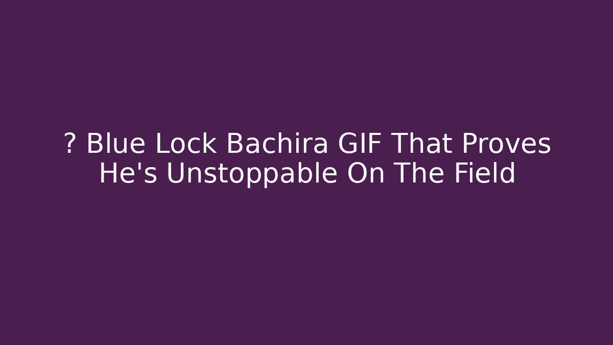 🎮 Blue Lock Bachira GIF That Proves He’s Unstoppable On The Field