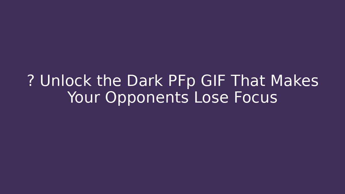 🎮 Unlock the Dark PFp GIF That Makes Your Opponents Lose Focus