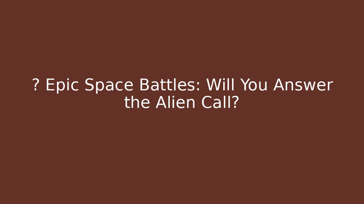 💥 Epic Space Battles: Will You Answer the Alien Call?