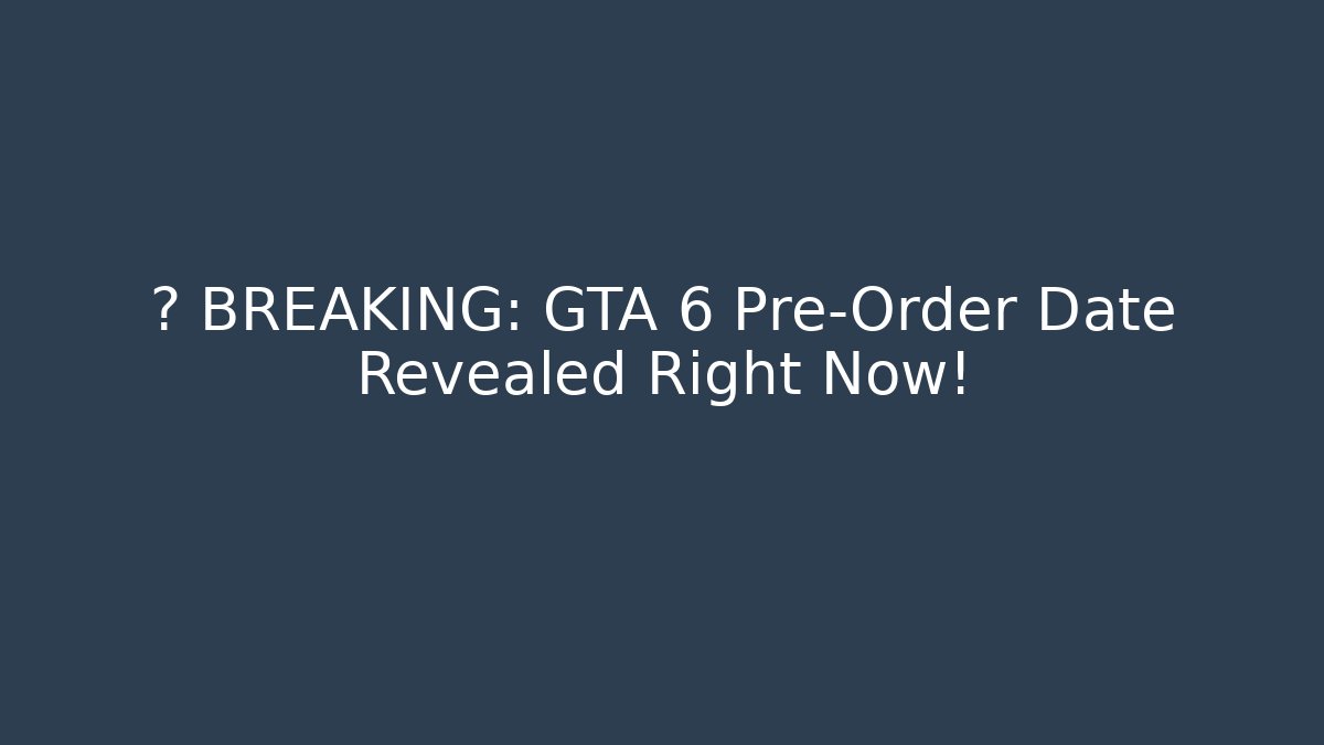 🚨 BREAKING: GTA 6 Pre-Order Date Revealed Right Now! - Celivion