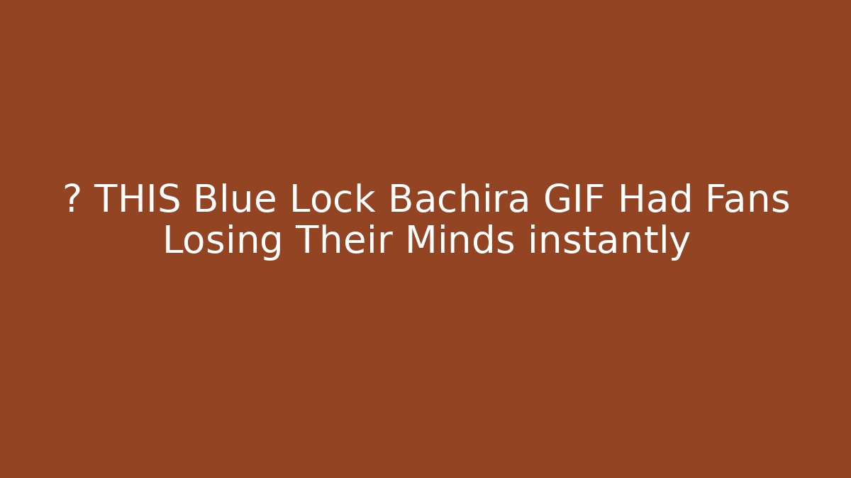 🚨 THIS Blue Lock Bachira GIF Had Fans Losing Their Minds instantly