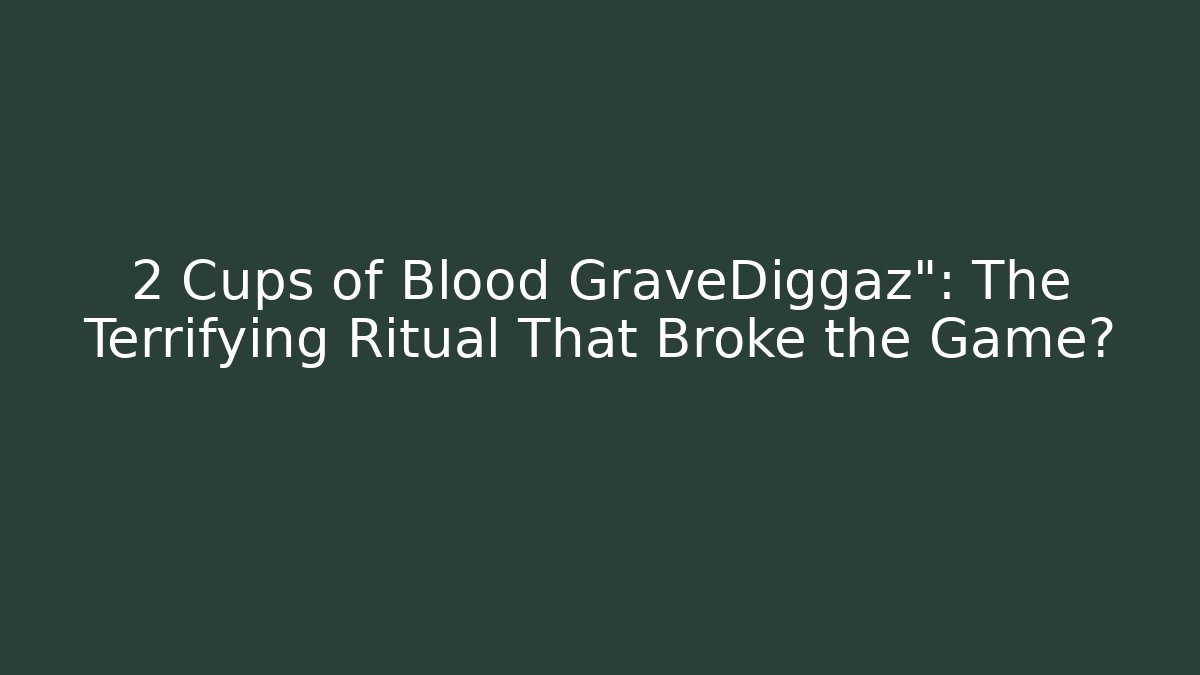 2 Cups of Blood GraveDiggaz": The Terrifying Ritual That Broke the Game?
