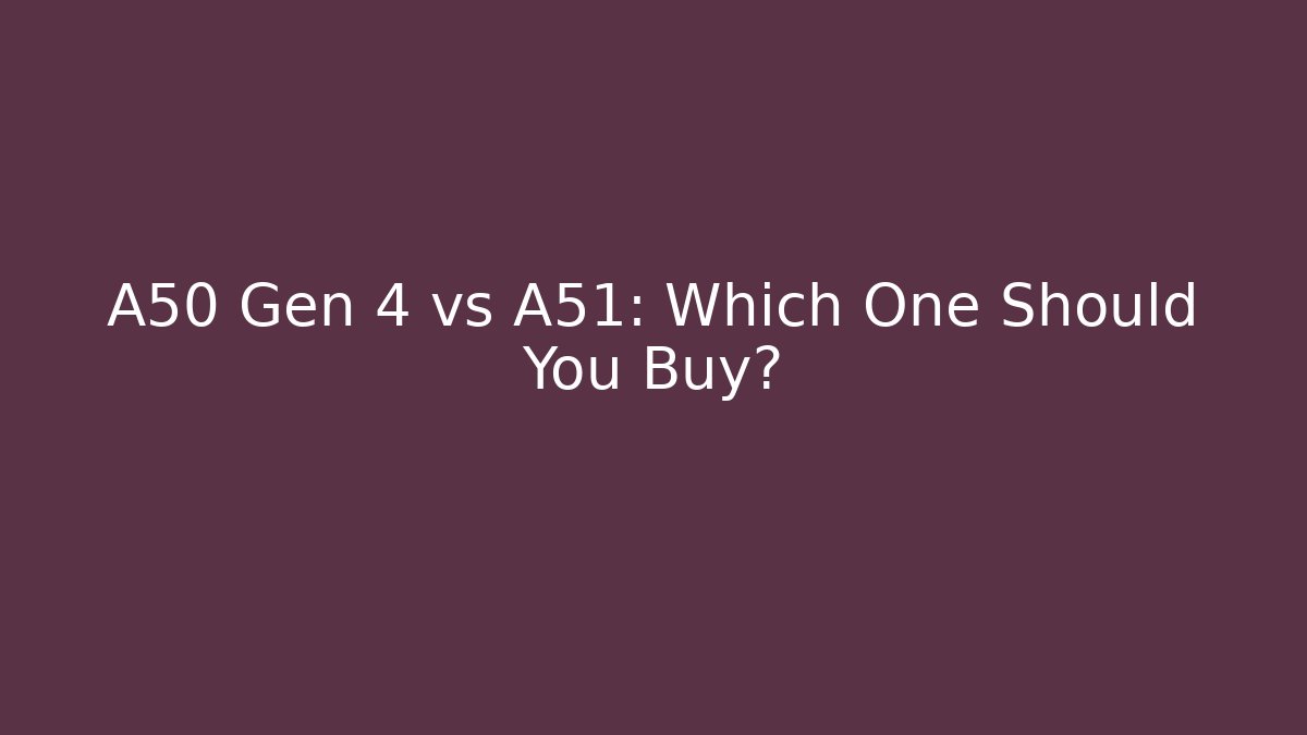 A50 Gen 4 vs A51: Which One Should You Buy?