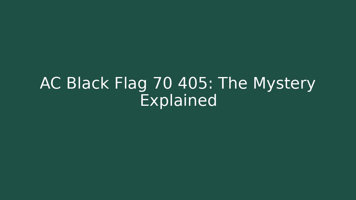 AC Black Flag 70 405: The Mystery Explained