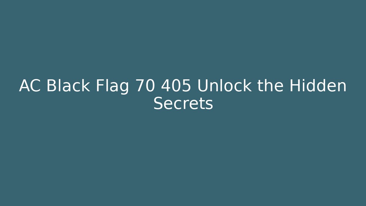 AC Black Flag 70 405 Unlock the Hidden Secrets - Celivion