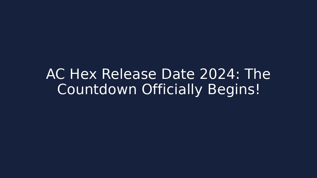 AC Hex Release Date 2024: The Countdown Officially Begins! - Celivion
