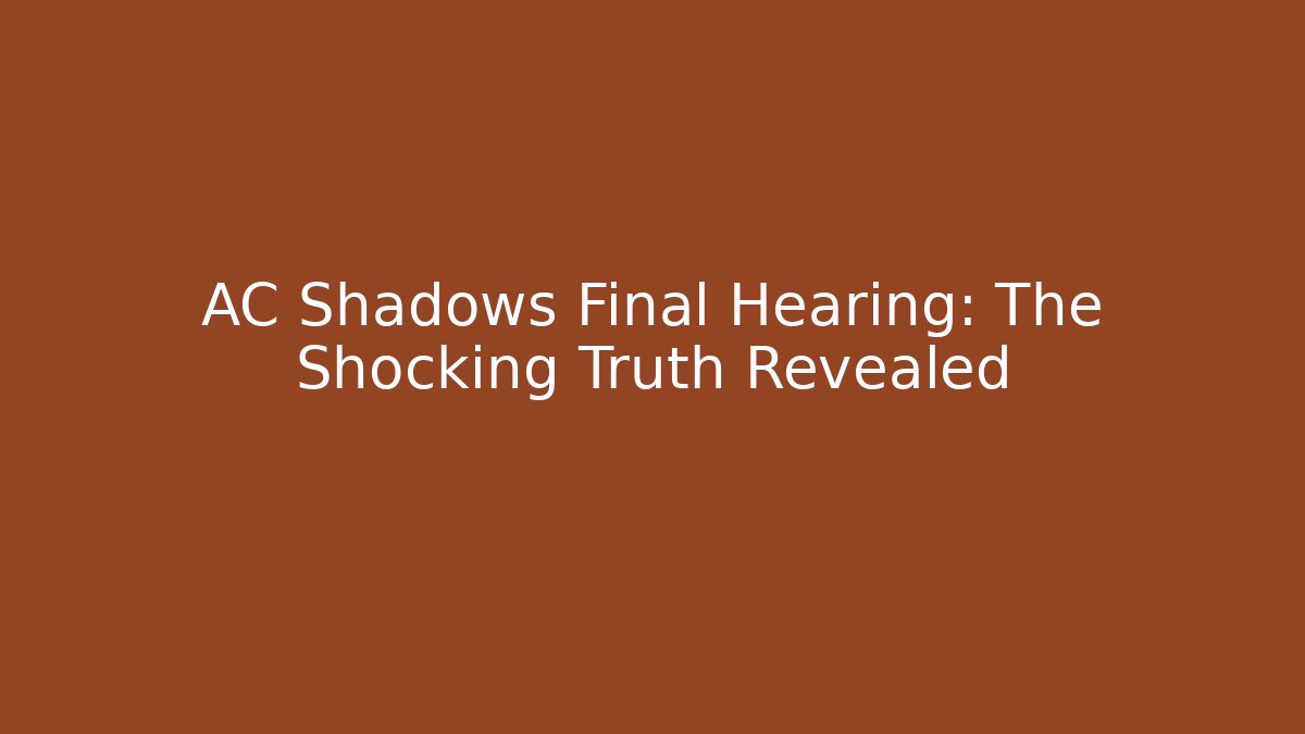 AC Shadows Final Hearing: The Shocking Truth Revealed