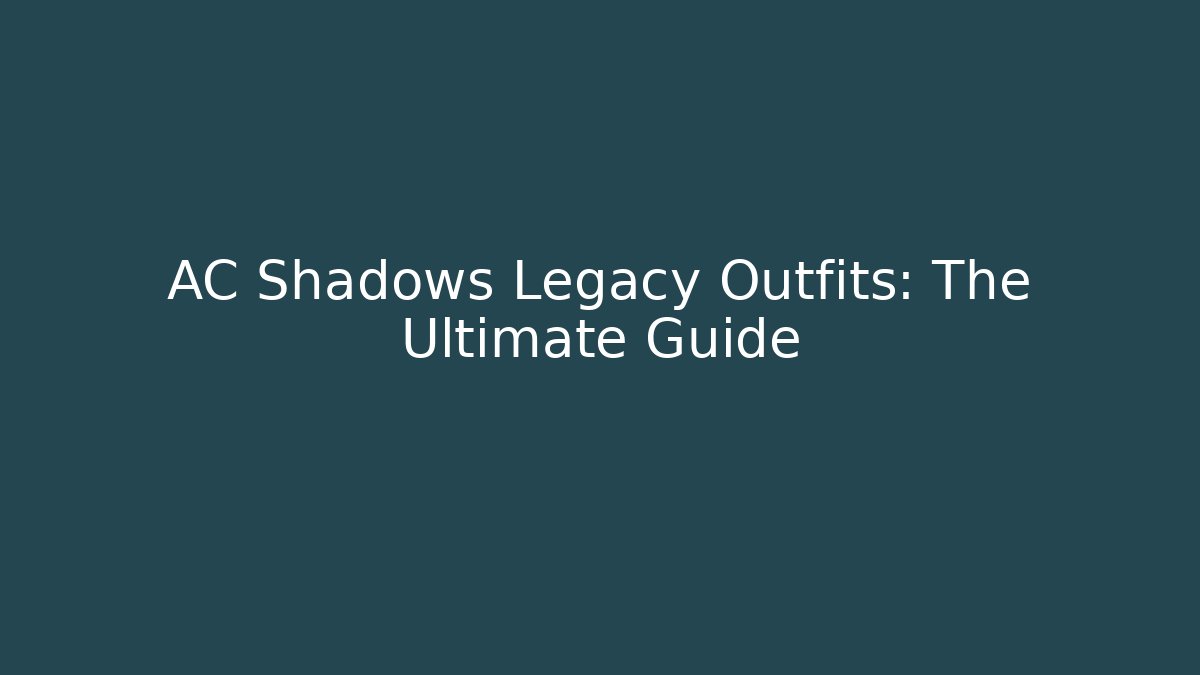 AC Shadows Legacy Outfits: The Ultimate Guide