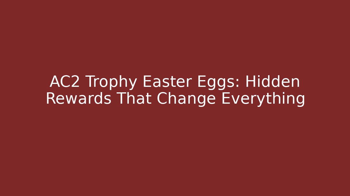 AC2 Trophy Easter Eggs: Hidden Rewards That Change Everything
