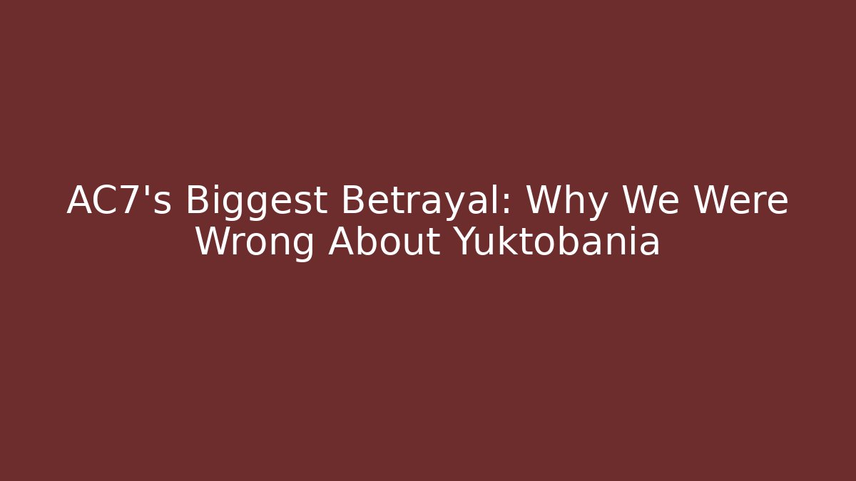 AC7’s Biggest Betrayal: Why We Were Wrong About Yuktobania