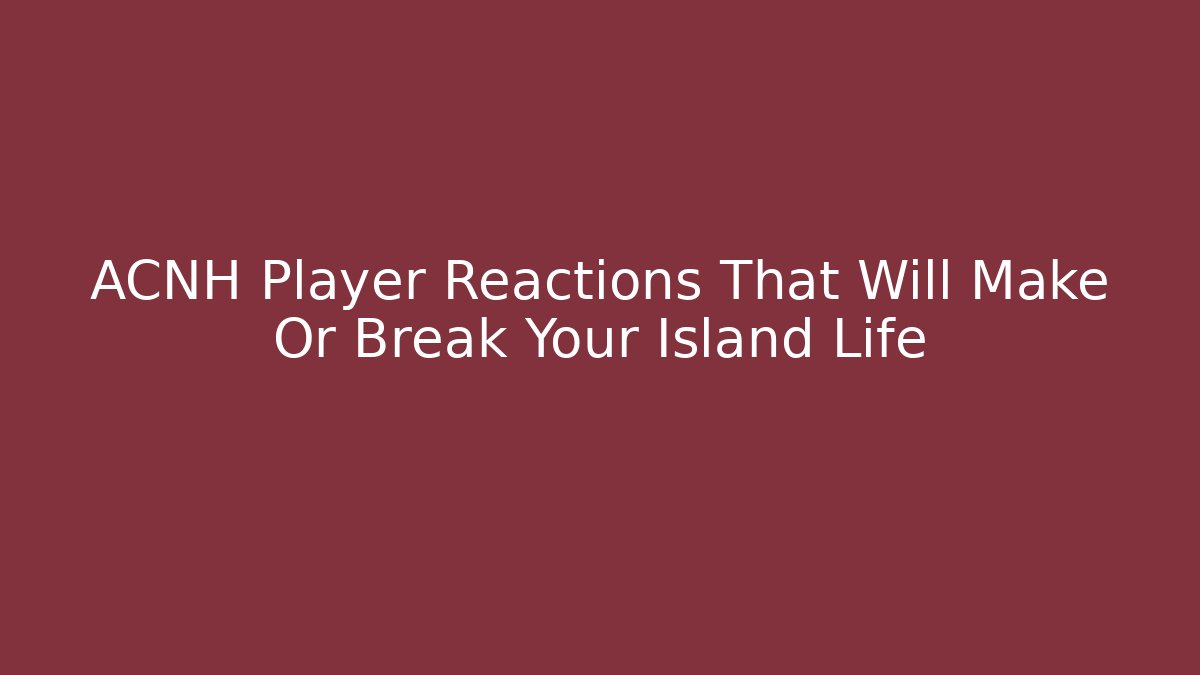 ACNH Player Reactions That Will Make Or Break Your Island Life