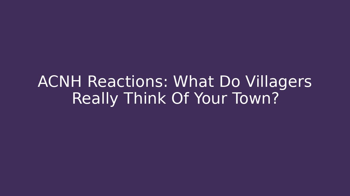 ACNH Reactions: What Do Villagers Really Think Of Your Town?