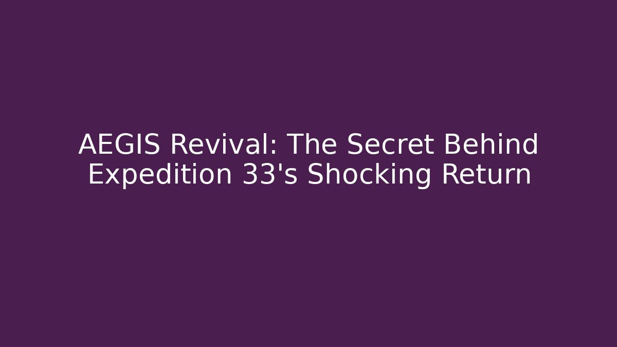 AEGIS Revival: The Secret Behind Expedition 33’s Shocking Return
