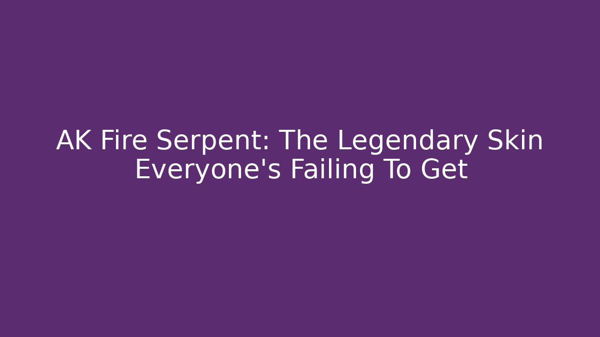 AK Fire Serpent: The Legendary Skin Everyone’s Failing To Get