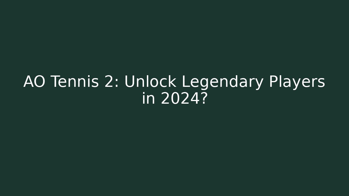 AO Tennis 2: Unlock Legendary Players in 2024?