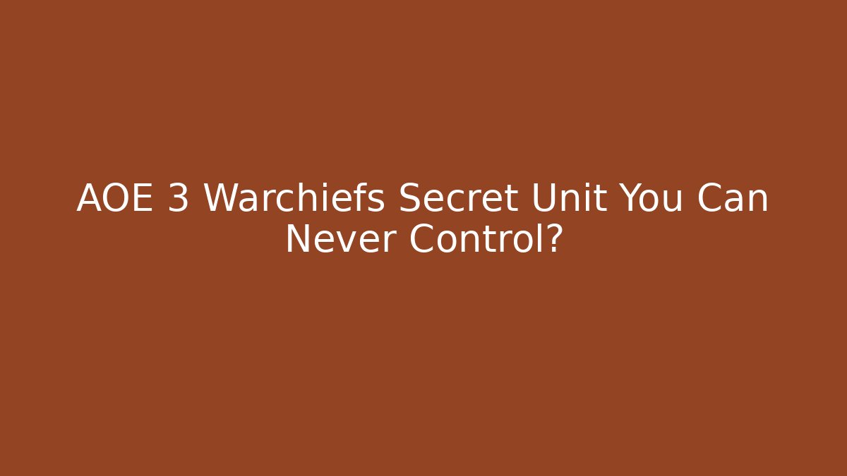 AOE 3 Warchiefs Secret Unit You Can Never Control? - Celivion