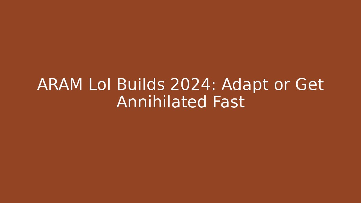 ARAM Lol Builds 2024: Adapt or Get Annihilated Fast
