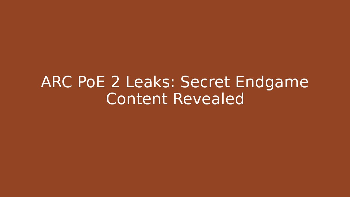 ARC PoE 2 Leaks: Secret Endgame Content Revealed