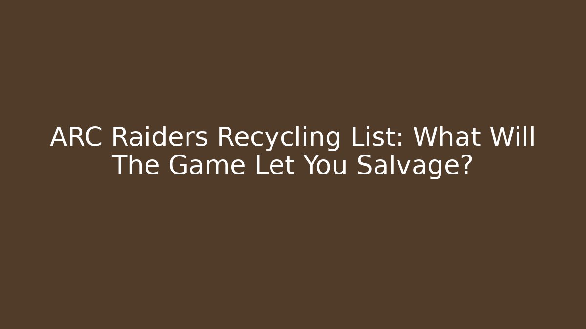 ARC Raiders Recycling List: What Will The Game Let You Salvage?