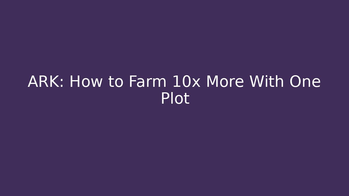 ARK: How to Farm 10x More With One Plot