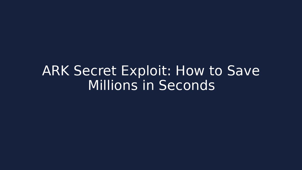 ARK Secret Exploit: How to Save Millions in Seconds - Celivion