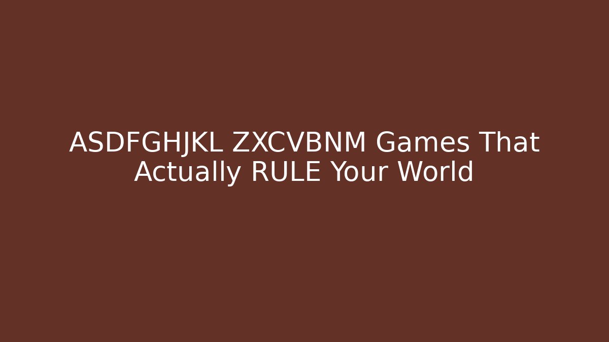 ASDFGHJKL ZXCVBNM Games That Actually RULE Your World