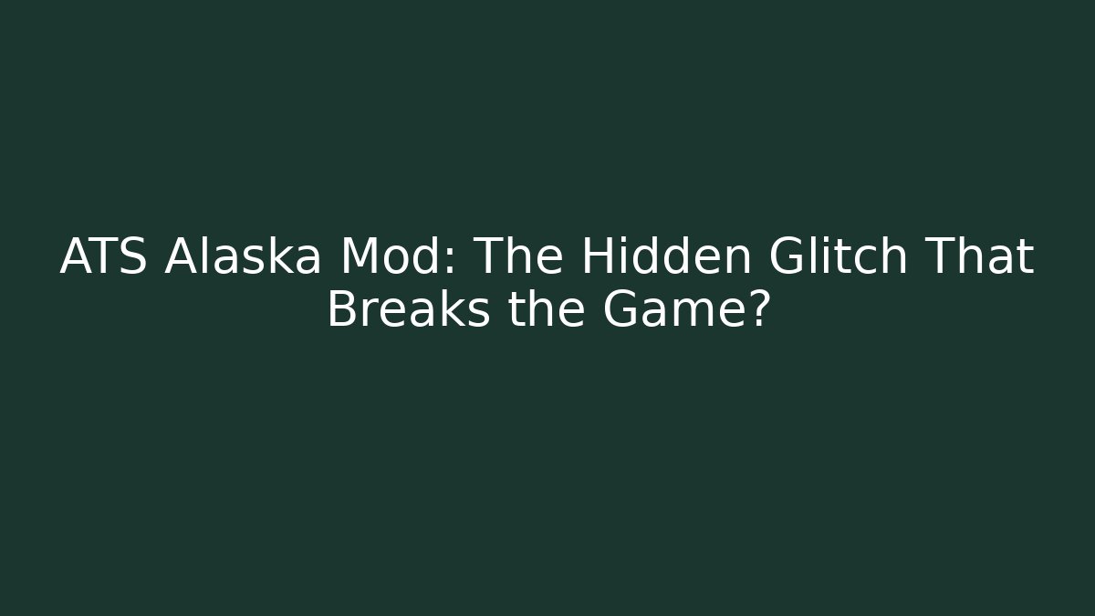 ATS Alaska Mod: The Hidden Glitch That Breaks the Game?