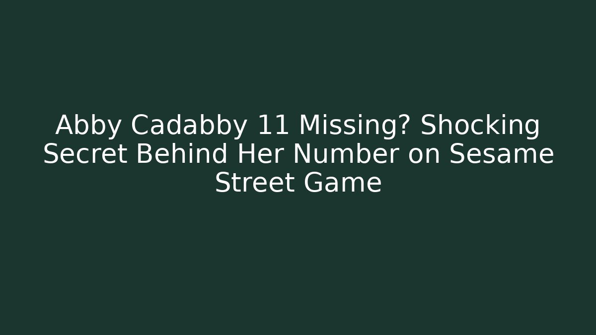 Abby Cadabby 11 Missing? Shocking Secret Behind Her Number on Sesame Street Game
