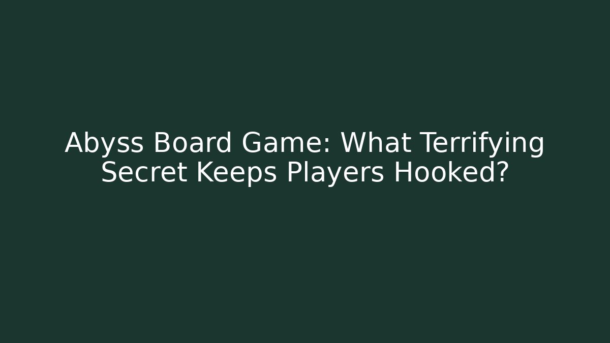 Abyss Board Game: What Terrifying Secret Keeps Players Hooked? - Celivion