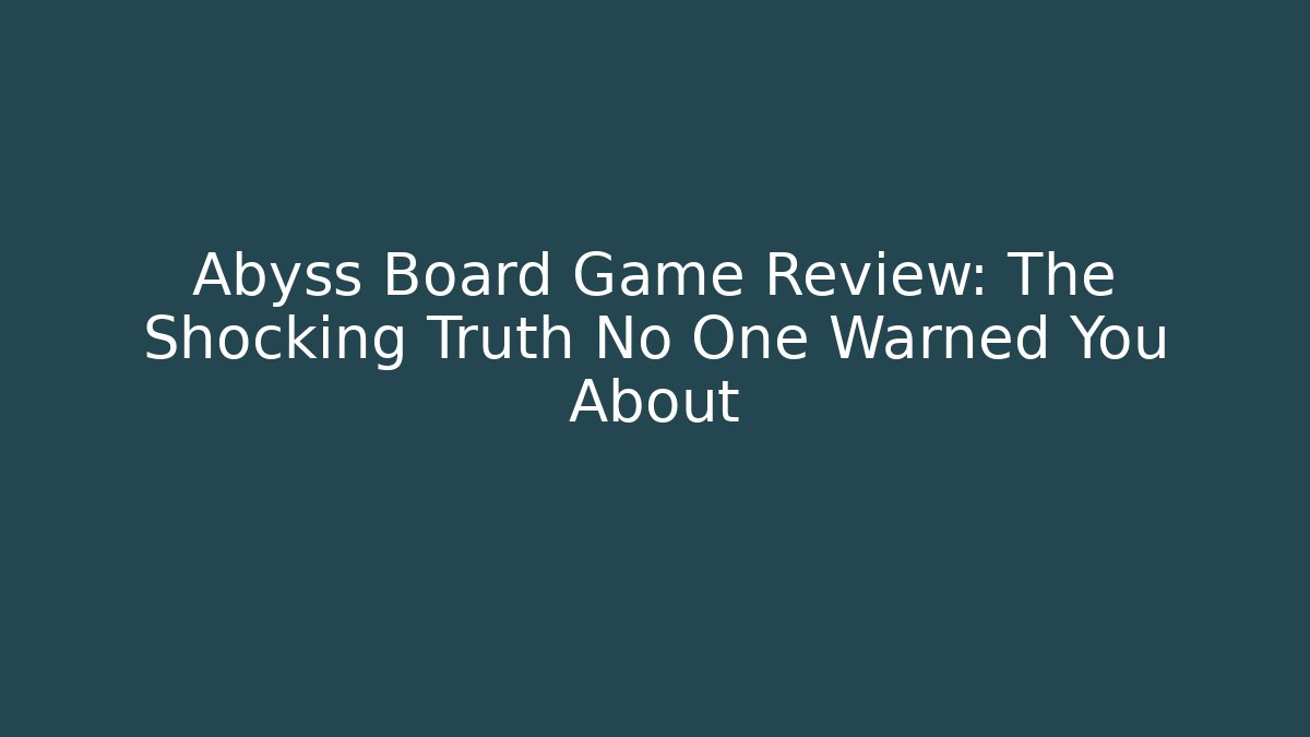Abyss Board Game Review: The Shocking Truth No One Warned You About