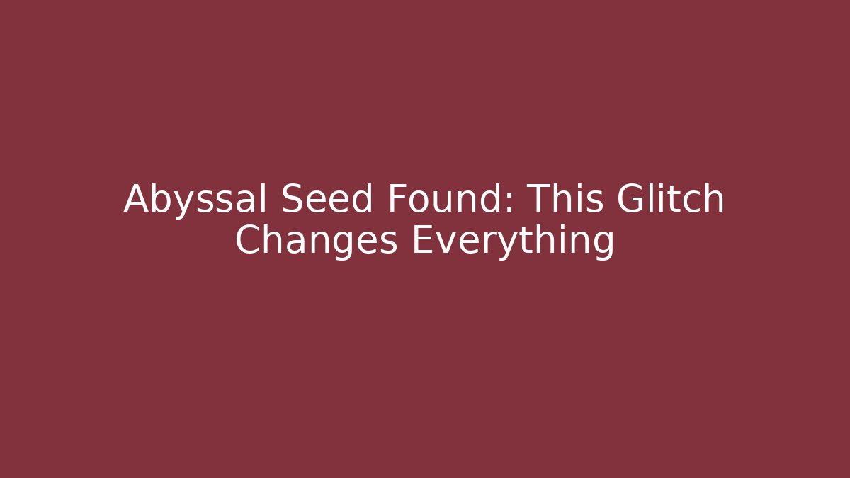 Abyssal Seed Found: This Glitch Changes Everything
